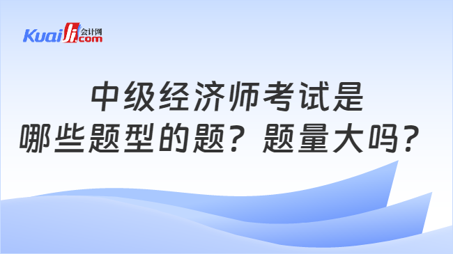 中级经济师考察是哪些题型的题？题量大吗？